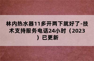 林内热水器11多开两下就好了-技术支持服务电话24小时（2023）已更新