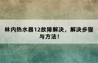 林内热水器12故障解决，解决步骤与方法！