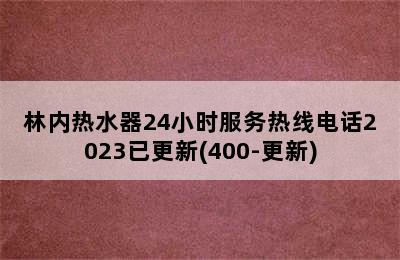 林内热水器24小时服务热线电话2023已更新(400-更新)