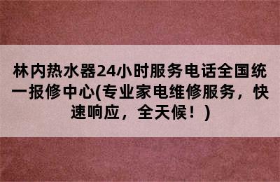 林内热水器24小时服务电话全国统一报修中心(专业家电维修服务，快速响应，全天候！)