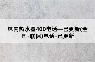 林内热水器400电话—已更新(全国-联保)电话-已更新