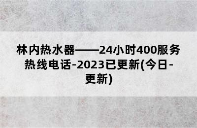 林内热水器——24小时400服务热线电话-2023已更新(今日-更新)