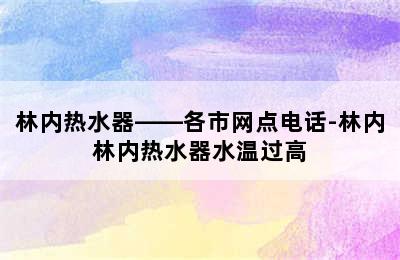 林内热水器——各市网点电话-林内林内热水器水温过高