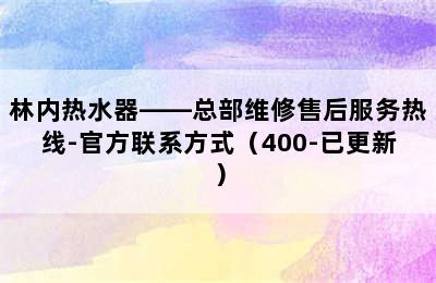 林内热水器——总部维修售后服务热线-官方联系方式（400-已更新）