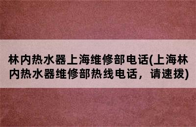 林内热水器上海维修部电话(上海林内热水器维修部热线电话，请速拨)