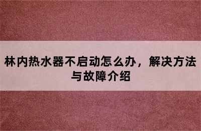 林内热水器不启动怎么办，解决方法与故障介绍