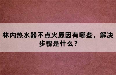 林内热水器不点火原因有哪些，解决步骤是什么？