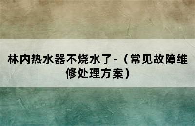 林内热水器不烧水了-（常见故障维修处理方案）