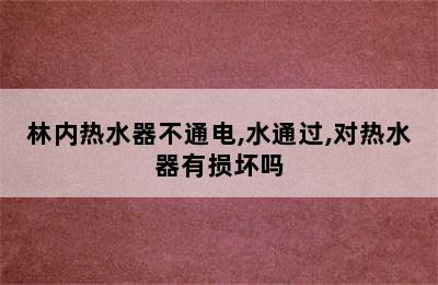 林内热水器不通电,水通过,对热水器有损坏吗