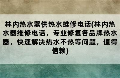 林内热水器供热水维修电话(林内热水器维修电话，专业修复各品牌热水器，快速解决热水不热等问题，值得信赖)