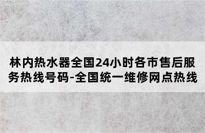 林内热水器全国24小时各市售后服务热线号码-全国统一维修网点热线