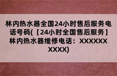 林内热水器全国24小时售后服务电话号码(【24小时全国售后服务】林内热水器维修电话：XXXXXXXXXX)