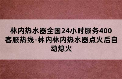 林内热水器全国24小时服务400客服热线-林内林内热水器点火后自动熄火