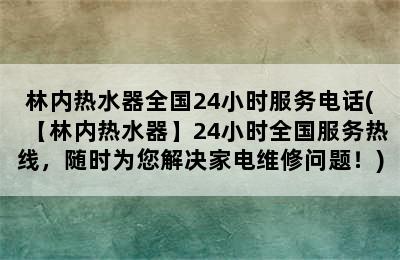 林内热水器全国24小时服务电话(【林内热水器】24小时全国服务热线，随时为您解决家电维修问题！)