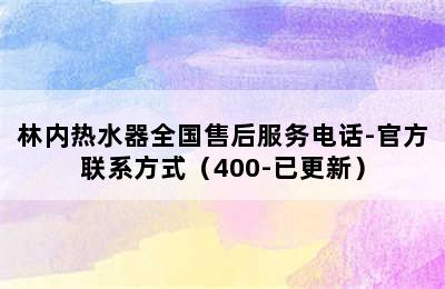 林内热水器全国售后服务电话-官方联系方式（400-已更新）