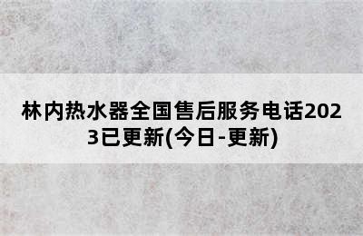 林内热水器全国售后服务电话2023已更新(今日-更新)