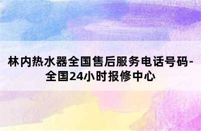 林内热水器全国售后服务电话号码-全国24小时报修中心