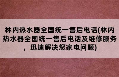 林内热水器全国统一售后电话(林内热水器全国统一售后电话及维修服务，迅速解决您家电问题)