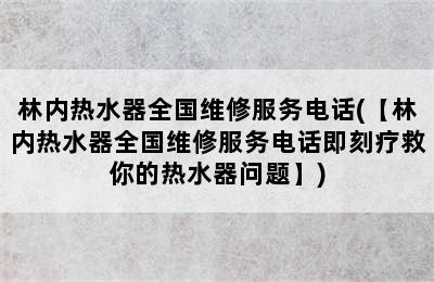 林内热水器全国维修服务电话(【林内热水器全国维修服务电话即刻疗救你的热水器问题】)