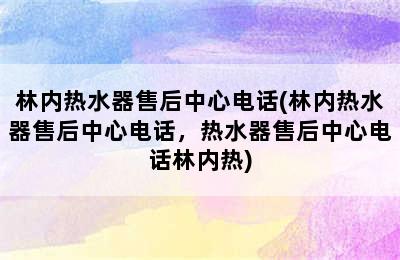 林内热水器售后中心电话(林内热水器售后中心电话，热水器售后中心电话林内热)