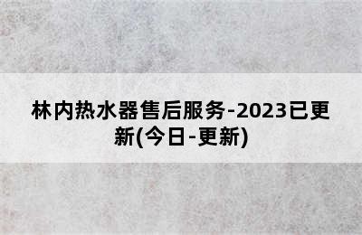 林内热水器售后服务-2023已更新(今日-更新)