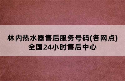 林内热水器售后服务号码(各网点)全国24小时售后中心