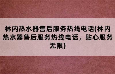 林内热水器售后服务热线电话(林内热水器售后服务热线电话，贴心服务无限)