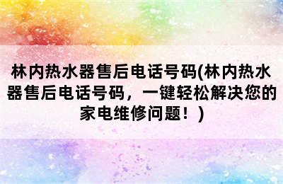 林内热水器售后电话号码(林内热水器售后电话号码，一键轻松解决您的家电维修问题！)