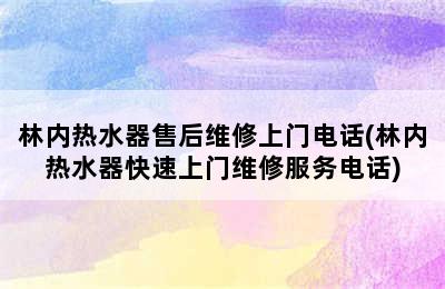 林内热水器售后维修上门电话(林内热水器快速上门维修服务电话)