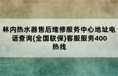 林内热水器售后维修服务中心地址电话查询(全国联保)客服服务400热线