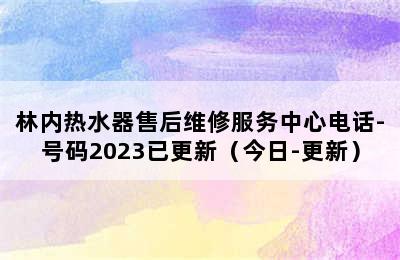 林内热水器售后维修服务中心电话-号码2023已更新（今日-更新）