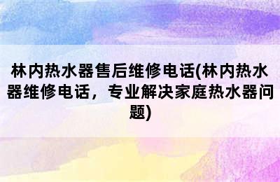 林内热水器售后维修电话(林内热水器维修电话，专业解决家庭热水器问题)