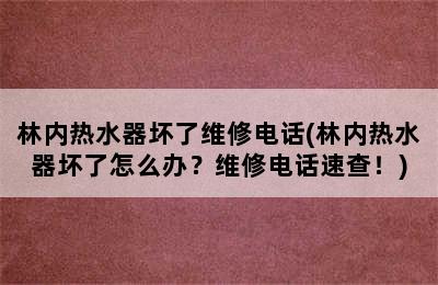 林内热水器坏了维修电话(林内热水器坏了怎么办？维修电话速查！)