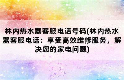 林内热水器客服电话号码(林内热水器客服电话：享受高效维修服务，解决您的家电问题)