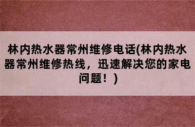 林内热水器常州维修电话(林内热水器常州维修热线，迅速解决您的家电问题！)