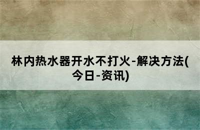 林内热水器开水不打火-解决方法(今日-资讯)