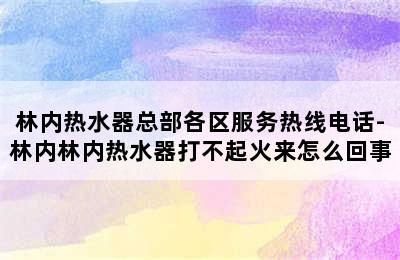 林内热水器总部各区服务热线电话-林内林内热水器打不起火来怎么回事