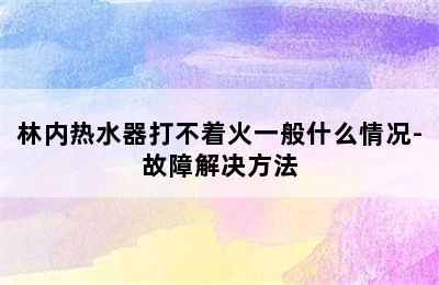 林内热水器打不着火一般什么情况-故障解决方法