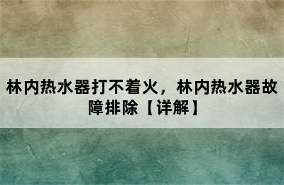 林内热水器打不着火，林内热水器故障排除【详解】