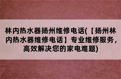 林内热水器扬州维修电话(【扬州林内热水器维修电话】专业维修服务，高效解决您的家电难题)