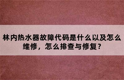 林内热水器故障代码是什么以及怎么维修，怎么排查与修复？