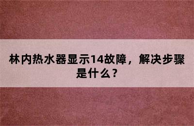 林内热水器显示14故障，解决步骤是什么？