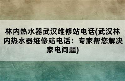 林内热水器武汉维修站电话(武汉林内热水器维修站电话：专家帮您解决家电问题)