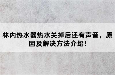 林内热水器热水关掉后还有声音，原因及解决方法介绍！