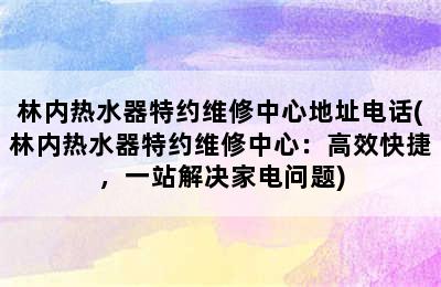 林内热水器特约维修中心地址电话(林内热水器特约维修中心：高效快捷，一站解决家电问题)