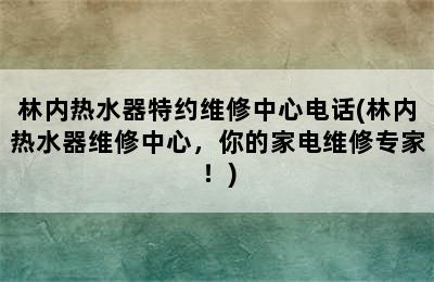 林内热水器特约维修中心电话(林内热水器维修中心，你的家电维修专家！)