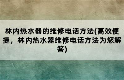 林内热水器的维修电话方法(高效便捷，林内热水器维修电话方法为您解答)