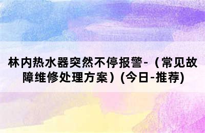 林内热水器突然不停报警-（常见故障维修处理方案）(今日-推荐)