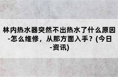 林内热水器突然不出热水了什么原因-怎么维修，从那方面入手？(今日-资讯)