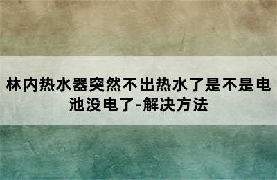 林内热水器突然不出热水了是不是电池没电了-解决方法